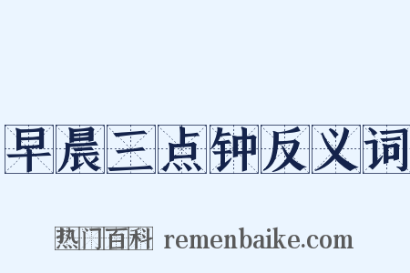 早晨三点钟反义词是什么意思的图片